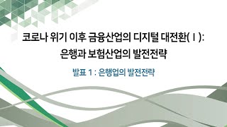 코로나 위기 이후 금융산업의 디지털 대전환(Ⅰ) : 은행과 보험산업의 발전전략 (발표1)