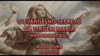 “O EVANGELHO SECRETO DA VIRGEM MARIA”. - MARTIN SANTIAGO (AUDIOLIVRO)