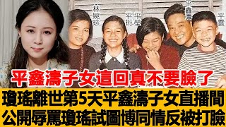 平鑫濤子女這回真不要臉了！瓊瑤離世第5天！平鑫濤子女直播間公開辱罵瓊瑤，原本試圖博得大家同情反被打臉，被嘲是白眼狼！港台娱乐汇#平鑫濤#瓊瑤