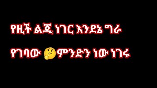 የዚች ልጂ ነገር እንደኔ ግራ የገባው  ምንድን ነው ነገሩ