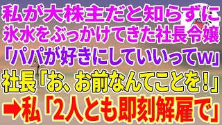 【スカッとする話】私が大株主だと知らずに頭に氷水をぶっかけてきた社長令嬢「パパが好きにしていいってw」社長「お、お前なんてことを！」→私「２人とも即刻解雇で」