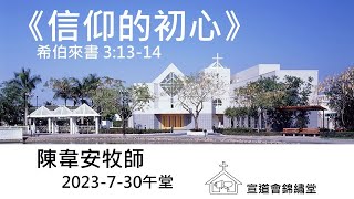 20230730午堂《信仰的初心》希伯來書 3：13-14講員：陳韋安牧師