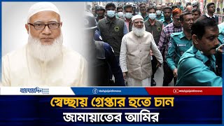 স্বেচ্ছায় গ্রেপ্তার হতে চান জামায়াত আমির | Jaijaidin News