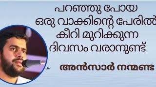 പറഞ്ഞു പോയ വാക്കിന്റെ പേരിൽ കീറി മുറിക്കുന്ന ദിവസം വരാനുണ്ട് | അൻസാർ നന്മണ്ട