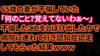 【修羅場】65歳の妻が不倫していた「何のこと？覚えてないわぁ～」不倫したことをとぼけ出したので病院に連れて行き認知症認定してもらった結果ｗｗｗ【朗読】