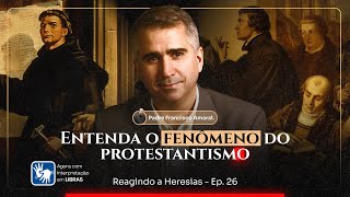 ENTENDA O FENÔMENO DO PROTESTANTISMO | Reagindo a Heresias - Ep. 26 | Com o Padre Francisco Amaral)