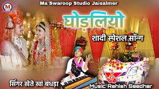 घोड़लियो सॉन्ग | शादी स्पेशल सॉन्ग | सिंगर खेते खां बंधड़ा | Ghodliyo song | khete khan bandhra