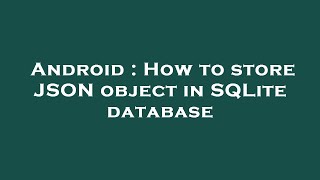 Android : How to store JSON object in SQLite database