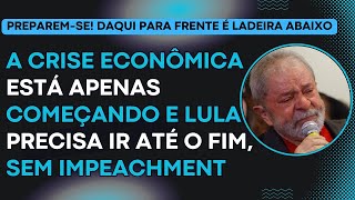 PREPAREM-SE! A CRISE ECONÔMICA ESTÁ APENAS COMEÇANDO E LULA PRECISA IR ATÉ O FIM, SEM IMPEACHMENT