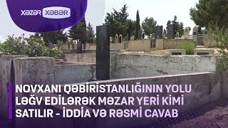 Novxanı qəbiristanlığının yolu ləğv edilərək məzar yeri kimi satılır - İDDİA və RƏSMİ CAVAB