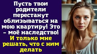 Пусть твои родители перестанут облизываться на мою квартиру. Это – моё наследство...