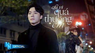 HẢI NAM - CHỈ VÌ QUÁ THƯƠNG EM  [ OFFICIAL MV ]