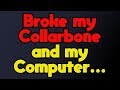 Broke my Collarbone and Computer...