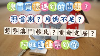 澳門買樓遇到的問題？｜無首期？｜月供不足？｜想黎澳門移民？｜重新定居？｜阿旺通通幫到你