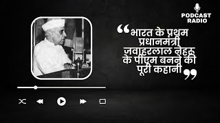 भारत के प्रथम प्रधानमंत्री पंडित जवाहरलाल नेहरू के पीएम बनने की कहानी ll Podcast Radio ll#Pm || EP-1
