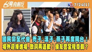 2023.07.24【台灣向前行 Part1】國民黨全代會 禿子.漢子.燕子再度同台！場外迎接進場.致詞再道歉！侯友宜全程尊韓？