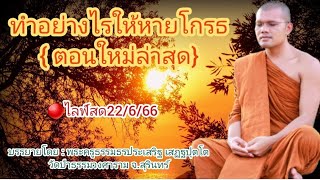 🔴ไลฟ์สด22/6/66 เรื่อง ทำอย่างไรให้หายโกรธ{ ตอนใหม่ล่าสุด}|บรรยายโดย : พระครูธรรมธรประเสริฐ เสฏฐปุตโต