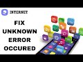 How To Fix And Solve Unknown Error Occured On Internet App | Final Solution