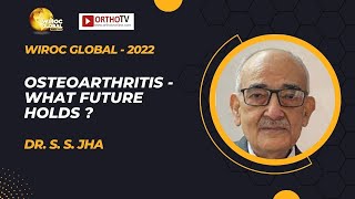 Wiroc Global 2022 : OSTEOARTHRITIS - What Future Holds ? - Dr. S. S. Jha