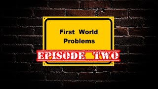 First World Problems (Episode Two)