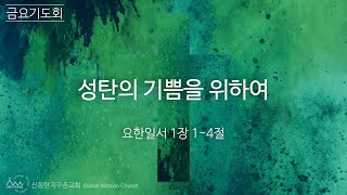 20241220금요기도회(요한일서1:1~4)-성탄의 기쁨을 위하여-지현일목사