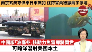 【中國焦點新聞】中國版「波塞冬」核動力魚雷即將問世，可跨洋潛射美國本土。南京玄奘寺供奉日軍戰犯，住持官員被撤廟宇停運。22年7月22日