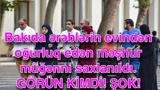 Bakıda ərəblərin evindən oğurluq edən məşhur müğənni saxlanıldı.