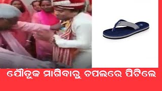 ଯୌତୁକ ମାଗିବାରୁ ସର୍ବସମ୍ମୁଖରେ  ତାଙ୍କୁ ଚପଲରେ ପିଟିଲେ