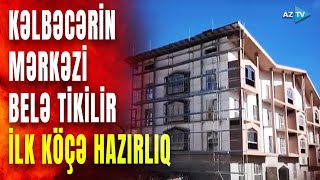 Kəlbəcər görün necə dəyişib: ilk köç bu binalara olacaq – Ərazidən GÖRÜNTÜLƏR