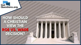 How should a Christian view the Roe vs. Wade decision? | GotQuestions.org