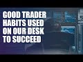 Good trader habits used on our desk to succeed