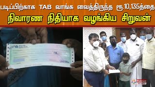 Tab வாங்க வைத்திருந்த ரூ.10,135 பணத்தை நிவாரண நிதியாக வழங்கிய சிறுவன்...!