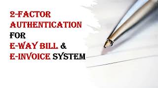 2 Factor Authentication for e Way Bill and e Invoice System @CARanjeetMishra