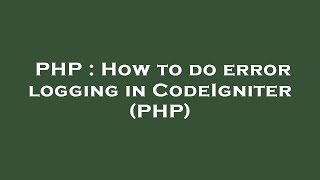 PHP : How to do error logging in CodeIgniter (PHP)