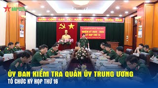 Ủy ban Kiểm tra Quân ủy Trung ương tổ chức Kỳ họp thứ 16 - Báo QĐND