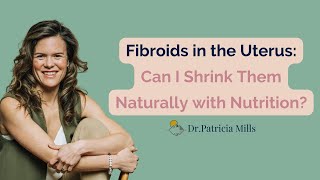 Fibroids: How To Shrink Them with Naturally with Nutrition | Dr. Patricia Mills, Wholistic MD
