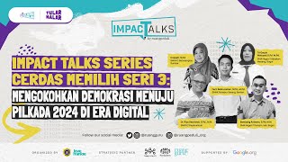 Impact Talks Cerdas Memilih Seri 3 : Mengokohkan Demokrasi Menuju Pilkada 2024 di Era Digital