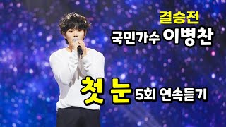 국민가수 이병찬, '첫눈' 5회 연속듣기, 결승 파이널 #이병찬