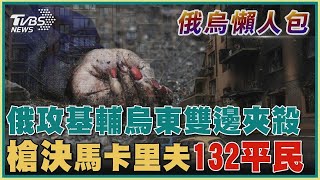 俄羅斯攻基輔烏東雙邊夾殺 槍決馬卡里夫132平民【俄烏懶人包】20220409