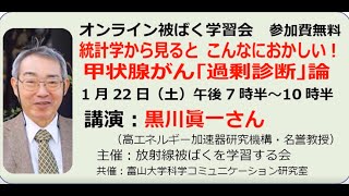 20220122【被ばく学習会】・菊池誠氏登場で白熱議論・黒川眞一「統計学から見るとこんなにおかしい 甲状腺がん『過剰診断』論 」