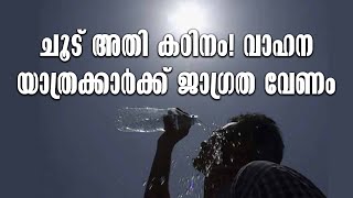 ചൂട് അതി കഠിനം! വാഹനയാത്രക്കാര്‍ക്ക് ജാഗ്രത വേണം