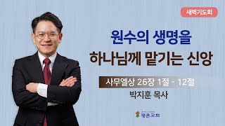 [새벽기도회] | 원수의 생명을 하나님께 맡기는 신앙 ( 사무엘상 26장 1절-12절 ) | 박지훈 목사 | 2023.03.23