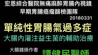 單純性胃腸氣過多症大腸內灌注益生菌的輔助治療的實際操作影片說明之分享。大腸鏡操作者譚健民醫師(20180331)。宏恩綜合醫院無痛麻醉胃腸內視鏡早期胃腸癌瘤篩檢團隊。