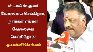 ஸ்டாலின் அவர் வேலையை செய்கிறார், நாங்கள் எங்கள் வேலையை செய்கிறோம்: ஓ.பன்னீர்செல்வம்