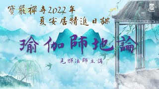 寶嚴禪寺2022夏安居精進日課(週二) 瑜伽師地論 - 見輝法師主講