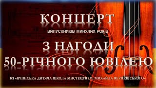 КЗ ІРПІНСЬКА ДИТЯЧА ШКОЛА МИСТЕЦТВ ІМ. МИХАЙЛА ВЕРИКІВСЬКОГО КОНЦЕРТ З НАГОДИ 50-РІЧНОГО ЮВІЛЕЮ