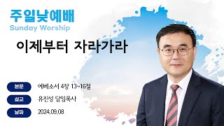 [해운대순복음교회 20240908 주일2부예배] 이제부터 자라가라 (엡 4:13~16) 유진성 담임목사