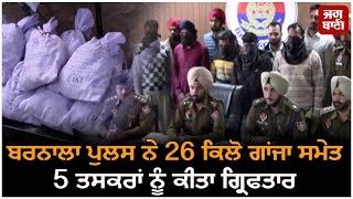 Barnala ਪੁਲਸ ਨੇ 26 ਕਿਲੋ ਗਾਂਜਾ ਸਮੇਤ 5 ਤਸਕਰਾਂ ਨੂੰ ਕੀਤਾ ਗ੍ਰਿਫਤਾਰ