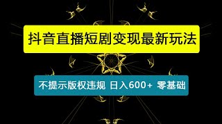 2024抖音直播短剧变现最新玩法，不提示版权违规 日入600+零基础 小白可操作