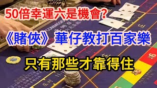 50倍幸運6是機會嗎？《賭俠》華仔教打百家樂，只有那些才靠得住(廣東話)